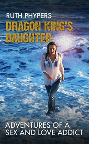 [5c617] !Read^ Dragon King's Daughter: Adventures of a Sex and Love Addict - Ruth Phypers !PDF%