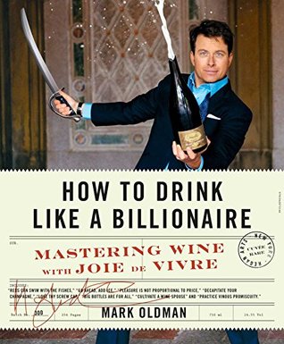 [3b372] ~Read^ %Online! How to Drink Like a Billionaire: Mastering Wine with Joie de Vivre - Mark Oldman !P.D.F%