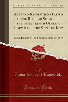 [c03ca] %F.u.l.l.# %D.o.w.n.l.o.a.d! Acts and Resolutions Passed at the Regular Session of the Seventeenth General Assembly of the State of Iowa: Begun January 14, and Ended March 26, 1878 (Classic Reprint) - Iowa General Assembly ~ePub#