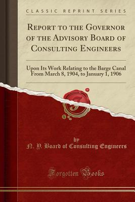f00d9] @D.o.w.n.l.o.a.d^ Report to the Governor of the Advisory Board of Consulting Engineers: Upon Its Work Relating to the Barge Canal from March 8, 1904, to January 1, 1906 (Classic Reprint) - New York (State) Advisory Board of Consulting Engineers ^ePub#