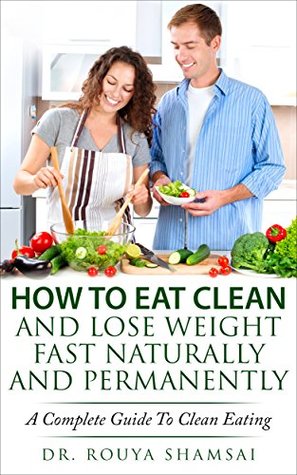 [28180] %R.e.a.d^ ^O.n.l.i.n.e! How To Eat Clean And Lose Weight Fast Naturally And Permanently: A Complete Guide To Clean Eating - Rouya Shamsai #PDF*