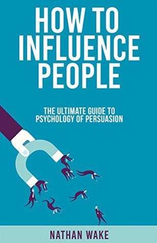 [004b2] ^R.e.a.d@ How To Influence People: The Ultimate Guide To Psychology Of Persuasion - Nathan Wake !PDF#