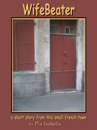 [50926] *Read# !Online# Wifebeater (a short story of 1036 words from this small French town) - Pia Isabella ^e.P.u.b*