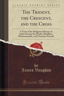 [ca8a0] ~Read* @Online% The Trident, the Crescent, and the Cross: A View of the Religious History of India During the Hindu, Buddhist, Mohammedan, and Christian Periods (Classic Reprint) - James Rev Vaughan @ePub%