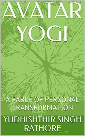 [c921e] #Download! AVATAR YOGI: A FABLE OF PERSONAL TRANSFORMATION - Yudhishthir Singh Rathore !P.D.F#