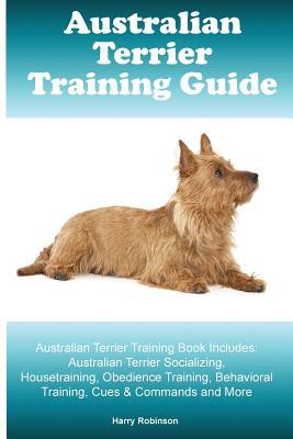 [536d7] ^Read~ Australian Terrier Training Guide. Australian Terrier Training Book Includes: Australian Terrier Socializing, Housetraining, Obedience Training, Behavioral Training, Cues & Commands and More - Harry Robinson !e.P.u.b!
