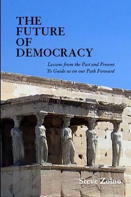 [e6226] ^R.e.a.d~ !O.n.l.i.n.e* The Future of Democracy: Lessons from the Past and Present to Guide Us on Our Path Forward - Steve Zolno ~e.P.u.b#