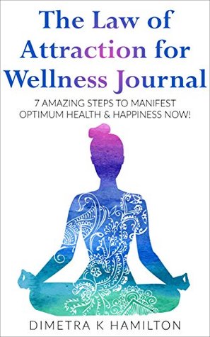 [b6249] #Read^ ^Online* The Law of Attraction for Wellness Journal: 7 Amazing Steps to Manifest Optimum Health & Happiness Now! - Dimetra K. Hamilton @e.P.u.b%