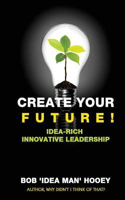 [bb057] ~Read% ~Online! Create Your Future!: Idea-Rich Innovative Leadership Strategies - Bob Hooey ~P.D.F~