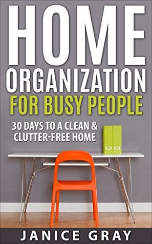 fc855] !D.o.w.n.l.o.a.d* Home Organization for Busy People: Stress Free Living, Art and Strategy of Decluttering and Organizing, 30 Days to a Clean and Clutter Free Home, Feng  Home Organization, Minimalism Book 2) - Janice Gray @P.D.F~