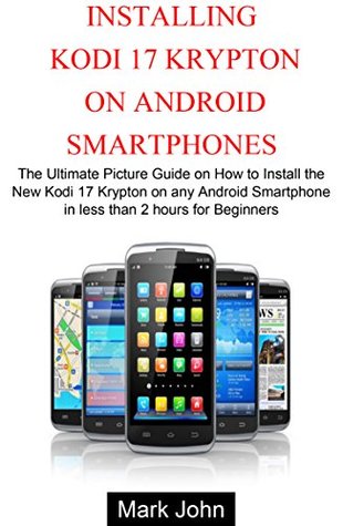 [4c674] *Full~ @Download~ Installing New Kodi 17 Krypton on Android Smartphone: The Ultimate Picture Guide on How to Install Kodi 17 Krypton on Android Smartphone in less than 2 Hours for Beginners - mark john !PDF~