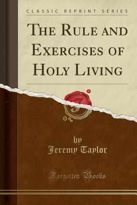 [5fed2] *Full* @Download% The Rule and Exercises of Holy Living (Classic Reprint) - Jeremy Taylor *e.P.u.b#