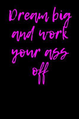 [ce107] #Read# Dream Big and Work Your Ass Off: Blank Lined Journal - 6x9 - Motivational Inspirational -  ~PDF^