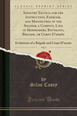 [61ecb] @Read@ Infantry Tactics, for the Instruction, Exercise, and Manoeuvres of the Soldier, a Company, Line of Skirmishers, Battalion, Brigade, or Corps d'Arm�e, Vol. 3: Evolutions of a Brigade and Corps d'Arm�e (Classic Reprint) - Silas Casey !ePub@