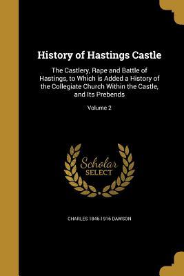 [4bad8] %Read* @Online% History of Hastings Castle: The Castlery, Rape and Battle of Hastings, to Which Is Added a History of the Collegiate Church Within the Castle, and Its Prebends; Volume 2 - Charles 1846-1916 Dawson %ePub*
