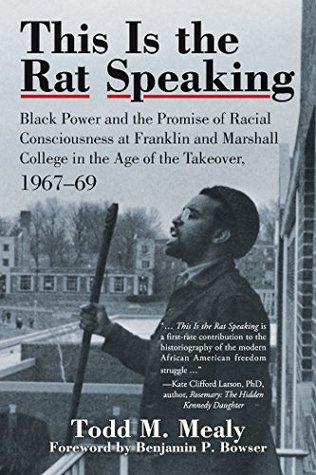 [70337] *Read~ This Is the Rat Speaking: Black Power and the Promise of Racial Consciousness at Franklin and Marshall College in the Age of the Takeover, 1967-69 - Todd M. Mealy ^PDF@