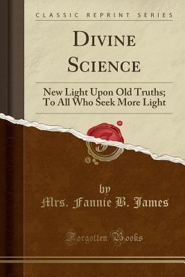 [6a856] @Download! Divine Science: New Light Upon Old Truths; To All Who Seek More Light - Fannie Brooks James !P.D.F%