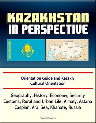 [53479] ~F.u.l.l.@ *D.o.w.n.l.o.a.d* Kazakhstan in Perspective - Orientation Guide and Kazakh Cultural Orientation: Geography, History, Economy, Security, Customs, Rural and Urban Life, Almaty,  Astana, Caspian, Aral Sea, Khanate, Russian - U.S. Government ^e.P.u.b^