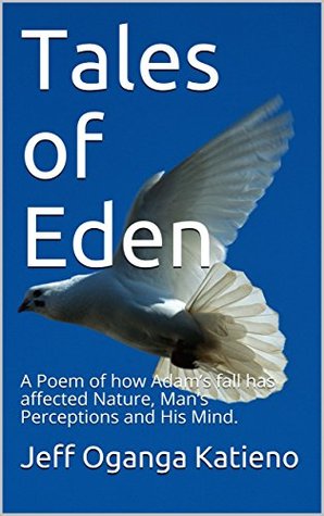 [b40a8] %F.u.l.l.! *D.o.w.n.l.o.a.d! Tales of Eden: A Poem of how Adam's fall has affected Nature, Man's Perceptions and His Mind. - Jeff Oganga Katieno ~PDF^