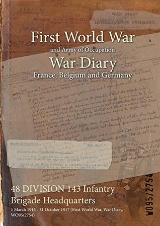 [60498] @Read! 48 Division 143 Infantry Brigade Headquarters: 1 March 1915 - 31 October 1917 (First World War, War Diary, Wo95/2754) - British War Office ^ePub@