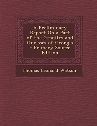 [9ea07] *Full~ @Download~ A Preliminary Report on a Part of the Granites and Gneisses of Georgia - Primary Source Edition - Thomas Leonard Watson ^e.P.u.b@