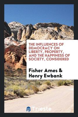 622f2] ~D.o.w.n.l.o.a.d! The Influences of Democracy on Liberty, Property, and the Happiness of Society, Considered - Fisher Ames !e.P.u.b!