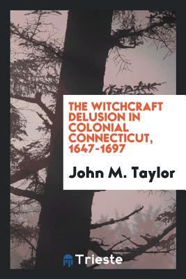[4b5d1] #R.e.a.d% The Witchcraft Delusion in Colonial Connecticut, 1647-1697 - John Metcalf Taylor %e.P.u.b#
