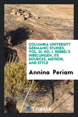 71f6e] !D.o.w.n.l.o.a.d% Columbia University Germanic Studies, Vol. III, No. I. Hebbel's Nibelungen, Its Sources, Method, and Style - Annina Periam #ePub@