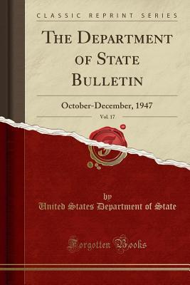 [a5bc3] *R.e.a.d^ The Department of State Bulletin, Vol. 17: October-December, 1947 (Classic Reprint) - U.S. Department of State ~PDF!