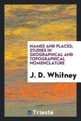 [ebf34] !Read* ^Online@ Names and Places; Studies in Geographical and Topographical Nomenclature - J D (Josiah Dwight) 1819-189 Whitney %e.P.u.b!