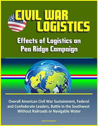 [a491a] #R.e.a.d* ^O.n.l.i.n.e@ Civil War Logistics: Effects of Logistics on Pea Ridge Campaign - Overall American Civil War Sustainment, Federal and Confederate Leaders, Battle in the Southwest Without Railroads or Navigable Water - U.S. Military ~e.P.u.b#