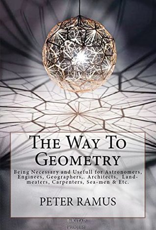 [2d441] ^Full^ @Download@ The Way To Geometry: Being Necessary and Usefull for Astronomers, Enginees, Geographers,. Architects, Land-meaters, Carpenters, Sea-men & Etc.: [Illustrated] - Peter Ramus !P.D.F#