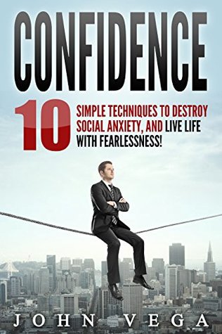[2db55] *Read# !Online@ Confidence: 10 Simple Techniques To Destroy Social Anxiety, Unleash Your True Courage, Conquer Your Fears, And Live Life With Fearlessness!: Fear, Freedom, Limitations, Conquer, Anxiety - John Vega #PDF~