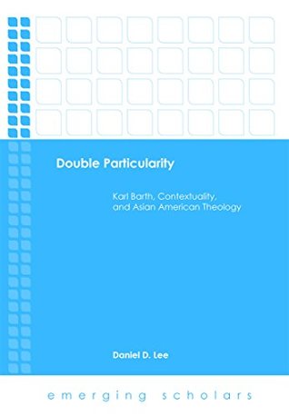 [2ed2b] #R.e.a.d@ Double Particularity: Karl Barth, Contextuality, and Asian American Theology - Daniel D. Lee *e.P.u.b^