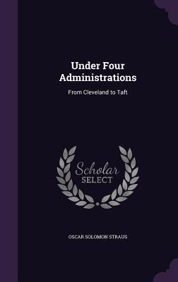 [4061b] #R.e.a.d% Under Four Administrations: From Cleveland to Taft - Oscar Solomon Straus ~ePub#