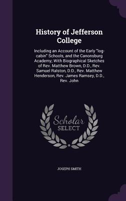 [0264c] ^Full# *Download* History of Jefferson College: Including an Account of the Early Log-Cabin Schools, and the Canonsburg Academy; With Biographical Sketches of REV. Matthew Brown, D.D., REV. Samuel Ralston, D.D., REV. Matthew Henderson, REV. James Ramsey, D.D., REV. John - Joseph Smith #ePub~