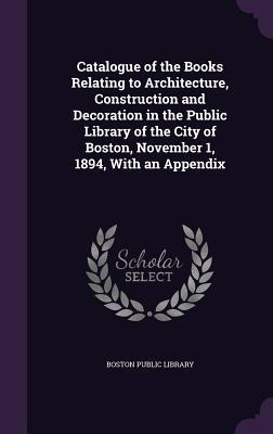 [2ca82] %F.u.l.l.% !D.o.w.n.l.o.a.d# Catalogue of the Books Relating to Architecture, Construction and Decoration in the Public Library of the City of Boston, November 1, 1894, with an Appendix - Boston Public Library #PDF*