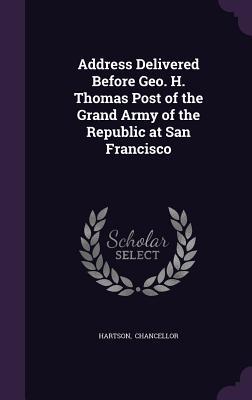 [ac9ce] ~Read~ *Online% Address Delivered Before Geo. H. Thomas Post of the Grand Army of the Republic at San Francisco - Hartson Chancellor @e.P.u.b@