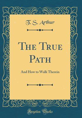 [0c4b6] ~Download! The True Path: And How to Walk Therein (Classic Reprint) - T.S. Arthur *PDF@