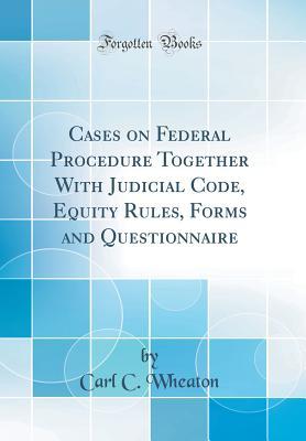 [0719c] !R.e.a.d^ Cases on Federal Procedure Together with Judicial Code, Equity Rules, Forms and Questionnaire (Classic Reprint) - Carl C Wheaton !ePub@
