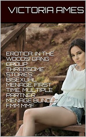 [d7f89] %R.e.a.d@ ^O.n.l.i.n.e~ EROTICA: IN THE WOODS! GANG GROUP THREESOME STORIES: BISEXUAL MENAGE, FIRST TIME, MULTIPLE PARTNER MENAGE BUNDLE FMM MMF - Victoria Ames *ePub^