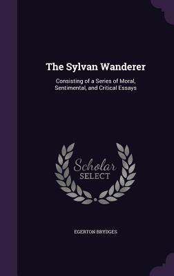 41d88] ~D.o.w.n.l.o.a.d^ The Sylvan Wanderer: Consisting of a Series of Moral, Sentimental, and Critical Essays - Samuel Egerton Brydges ~PDF#