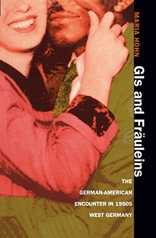 [737ba] ~Full! *Download~ GIs and Fräuleins: The German-American Encounter in 1950s West Germany - Maria Höhn ~P.D.F@