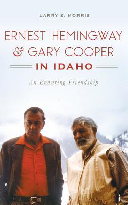 [b68fe] !Full@ %Download% Ernest Hemingway & Gary Cooper in Idaho: An Enduring Friendship - Larry E. Morris @ePub!