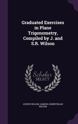 [ba2c5] #Read* *Online# Graduated Exercises in Plane Trigonometry, Compiled by J. and S.R. Wilson - Joseph Wilson *P.D.F!