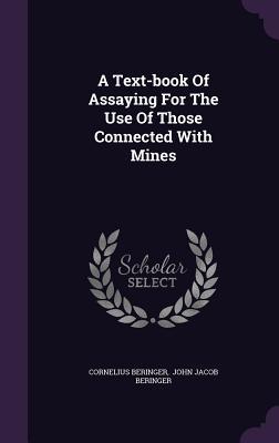 [d54b8] !R.e.a.d@ %O.n.l.i.n.e@ A Text-Book of Assaying for the Use of Those Connected with Mines - Cornelius Beringer @PDF!