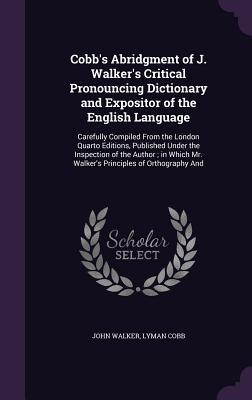 [3d4fa] ^Read^ *Online~ Cobb's Abridgment of J. Walker's Critical Pronouncing Dictionary and Expositor of the English Language: Carefully Compiled from the London Quarto Editions, Published Under the Inspection of the Author; In Which Mr. Walker's Principles of Orthography and - John Walker @e.P.u.b~