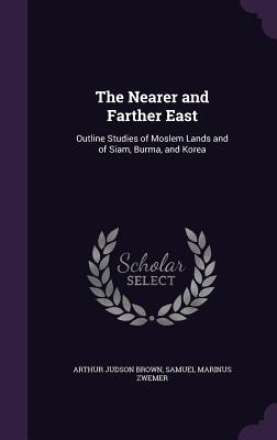 [44d0d] %R.e.a.d# The Nearer and Farther East: Outline Studies of Moslem Lands and of Siam, Burma, and Korea - Arthur Judson Brown #e.P.u.b#