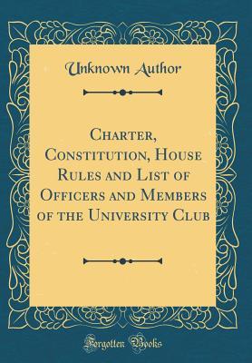 b0c7c] !D.o.w.n.l.o.a.d@ Charter, Constitution, House Rules and List of Officers and Members of the University Club (Classic Reprint) - Unknown ~e.P.u.b*