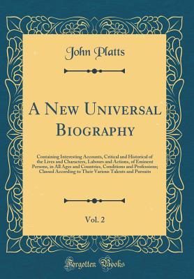 90d24] %D.o.w.n.l.o.a.d% A New Universal Biography, Vol. 2: Containing Interesting Accounts, Critical and Historical of the Lives and Characters, Labours and Actions, of Eminent Persons, in All Ages and Countries, Conditions and Professions; Classed According to Their Various Tal - John Platts ~e.P.u.b#